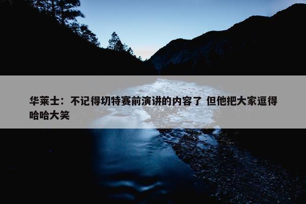 华莱士：不记得切特赛前演讲的内容了 但他把大家逗得哈哈大笑