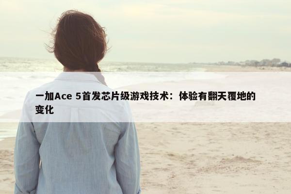 一加Ace 5首发芯片级游戏技术：体验有翻天覆地的变化