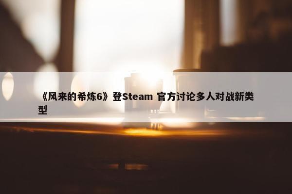 《风来的希炼6》登Steam 官方讨论多人对战新类型