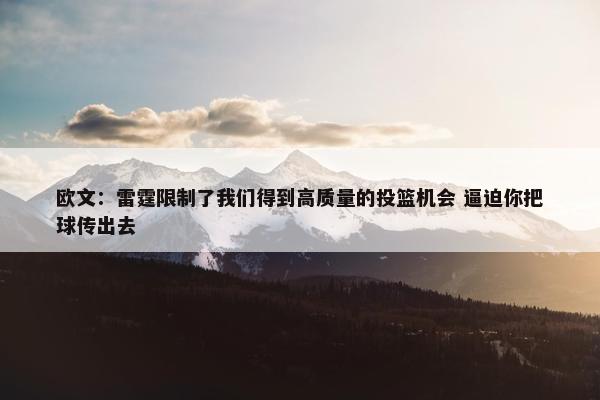 欧文：雷霆限制了我们得到高质量的投篮机会 逼迫你把球传出去