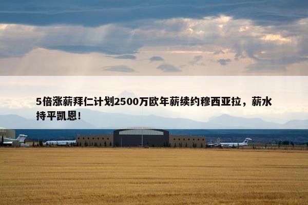 5倍涨薪拜仁计划2500万欧年薪续约穆西亚拉，薪水持平凯恩！