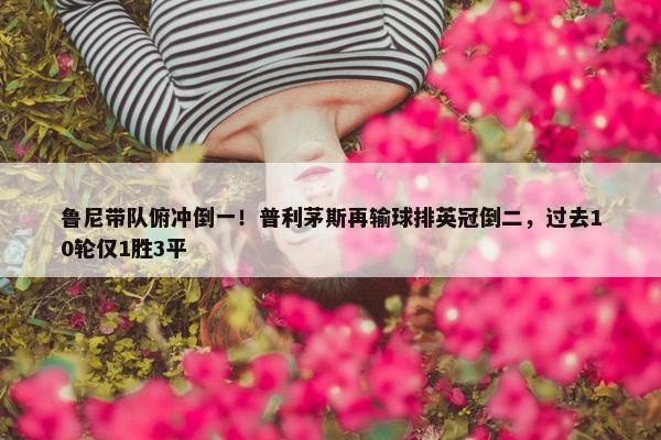 鲁尼带队俯冲倒一！普利茅斯再输球排英冠倒二，过去10轮仅1胜3平