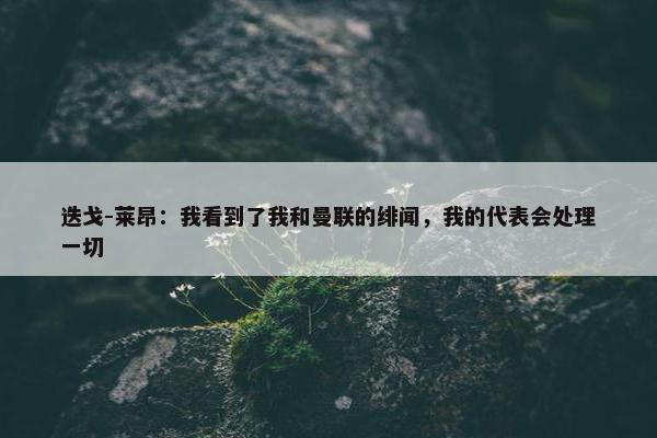 迭戈-莱昂：我看到了我和曼联的绯闻，我的代表会处理一切