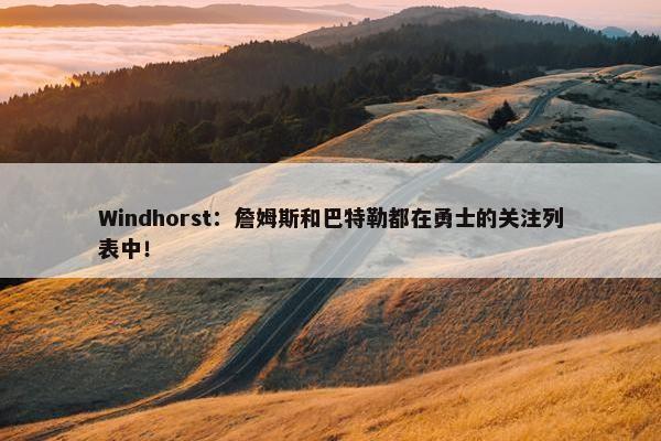 Windhorst：詹姆斯和巴特勒都在勇士的关注列表中！