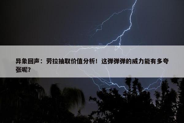 异象回声：劳拉抽取价值分析！这弹弹弹的威力能有多夸张呢？