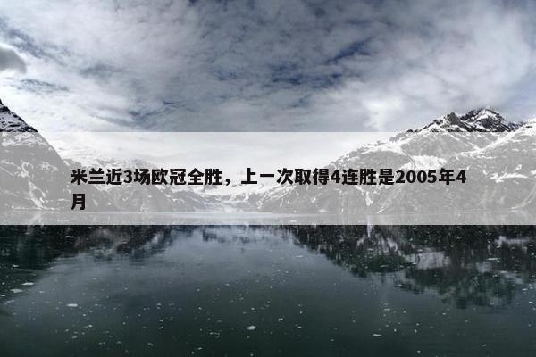 米兰近3场欧冠全胜，上一次取得4连胜是2005年4月