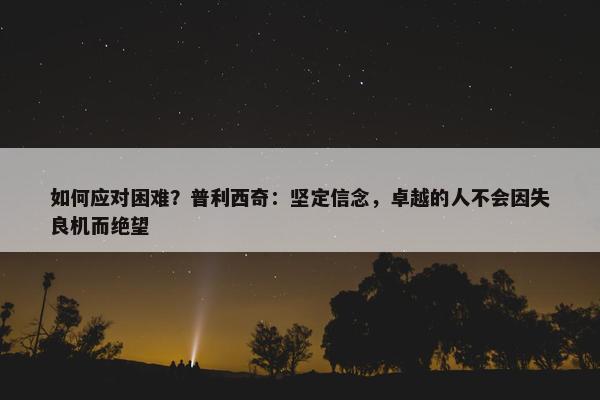 如何应对困难？普利西奇：坚定信念，卓越的人不会因失良机而绝望