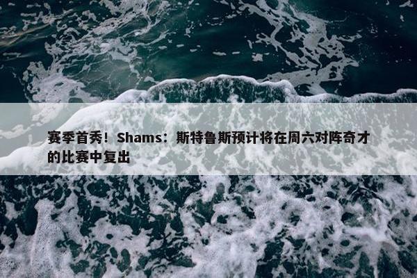 赛季首秀！Shams：斯特鲁斯预计将在周六对阵奇才的比赛中复出