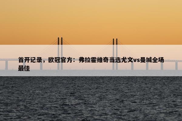 首开记录，欧冠官方：弗拉霍维奇当选尤文vs曼城全场最佳