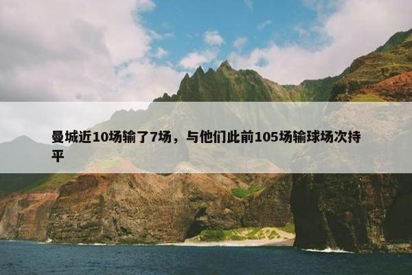 曼城近10场输了7场，与他们此前105场输球场次持平