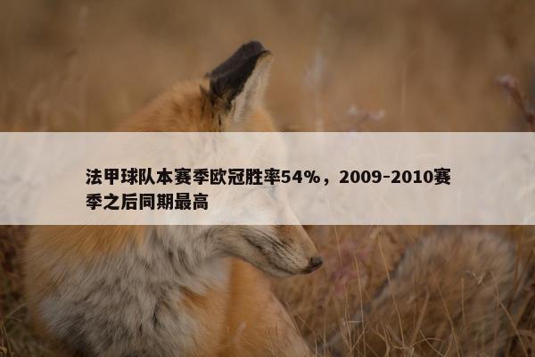 法甲球队本赛季欧冠胜率54%，2009-2010赛季之后同期最高