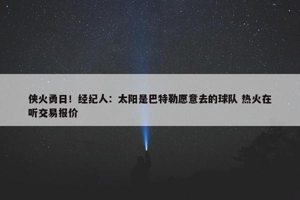 侠火勇日！经纪人：太阳是巴特勒愿意去的球队 热火在听交易报价