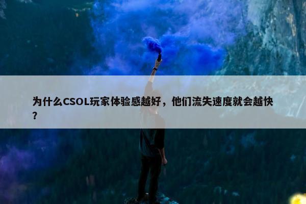 为什么CSOL玩家体验感越好，他们流失速度就会越快？