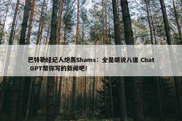 巴特勒经纪人炮轰Shams：全是胡说八道 Chat GPT帮你写的新闻吧！