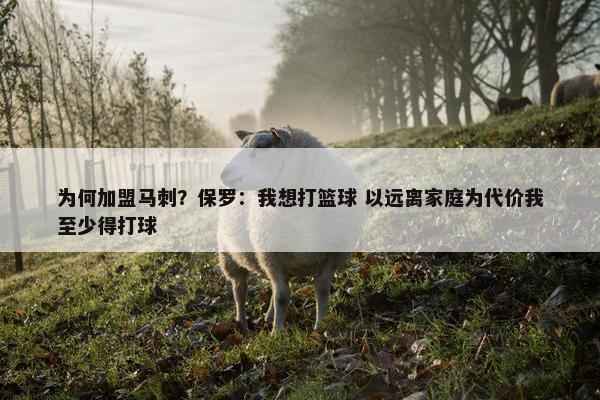 为何加盟马刺？保罗：我想打篮球 以远离家庭为代价我至少得打球