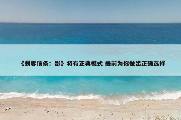 《刺客信条：影》将有正典模式 提前为你做出正确选择