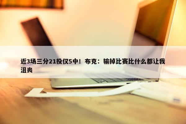 近3场三分21投仅5中！布克：输掉比赛比什么都让我沮丧