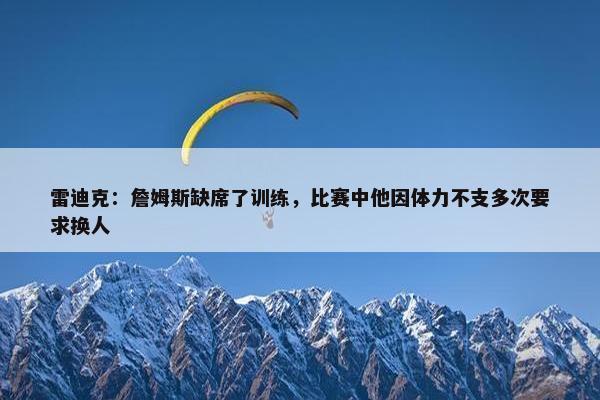 雷迪克：詹姆斯缺席了训练，比赛中他因体力不支多次要求换人