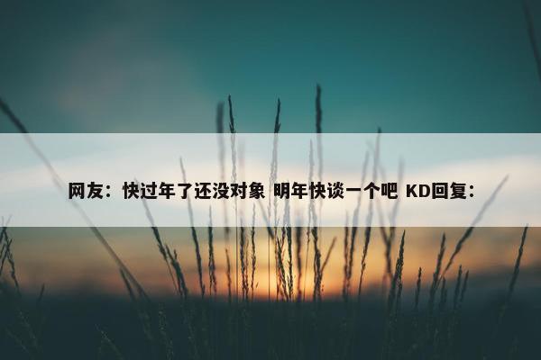 网友：快过年了还没对象 明年快谈一个吧 KD回复：