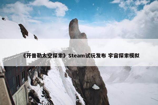 《开普勒太空探索》Steam试玩发布 宇宙探索模拟