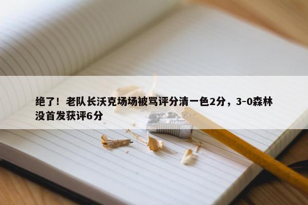 绝了！老队长沃克场场被骂评分清一色2分，3-0森林没首发获评6分