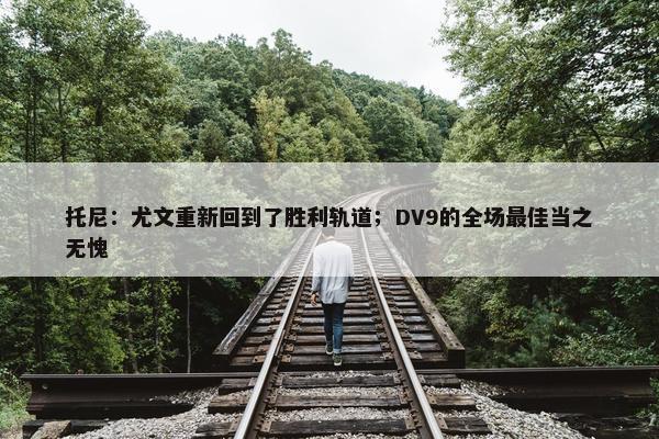 托尼：尤文重新回到了胜利轨道；DV9的全场最佳当之无愧