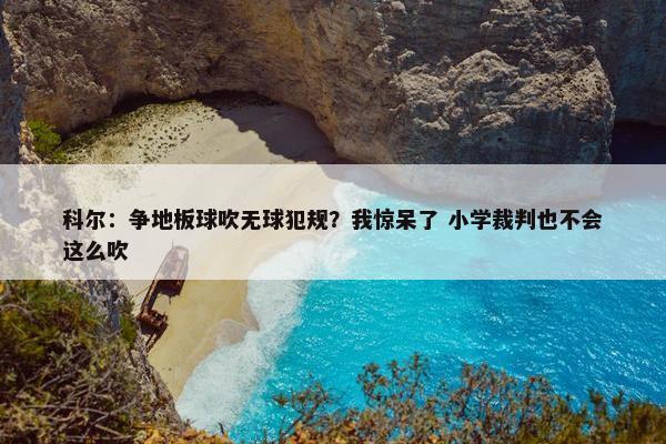 科尔：争地板球吹无球犯规？我惊呆了 小学裁判也不会这么吹