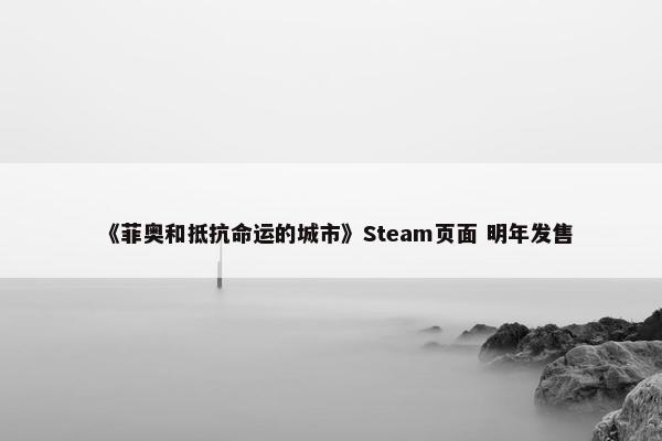 《菲奥和抵抗命运的城市》Steam页面 明年发售