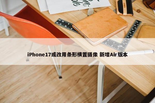 iPhone17或改用条形横置摄像 新增Air版本