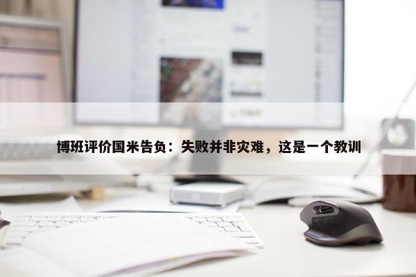 博班评价国米告负：失败并非灾难，这是一个教训