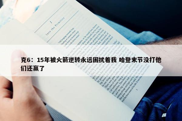 克6：15年被火箭逆转永远困扰着我 哈登末节没打他们还赢了