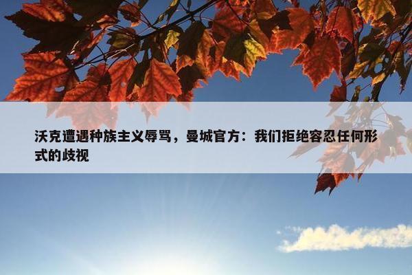 沃克遭遇种族主义辱骂，曼城官方：我们拒绝容忍任何形式的歧视