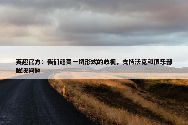 英超官方：我们谴责一切形式的歧视，支持沃克和俱乐部解决问题