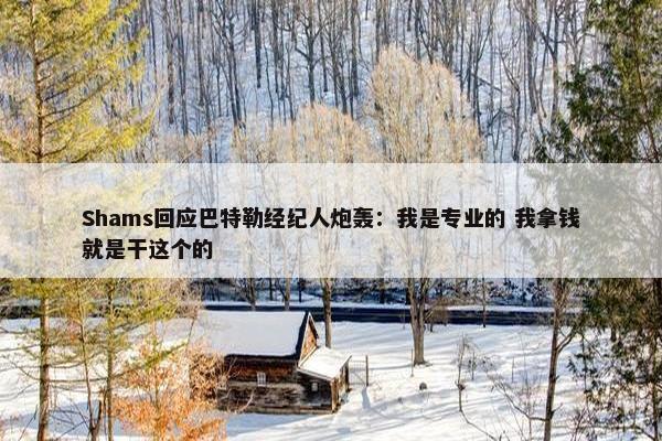 Shams回应巴特勒经纪人炮轰：我是专业的 我拿钱就是干这个的