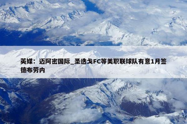 英媒：迈阿密国际_圣迭戈FC等美职联球队有意1月签德布劳内