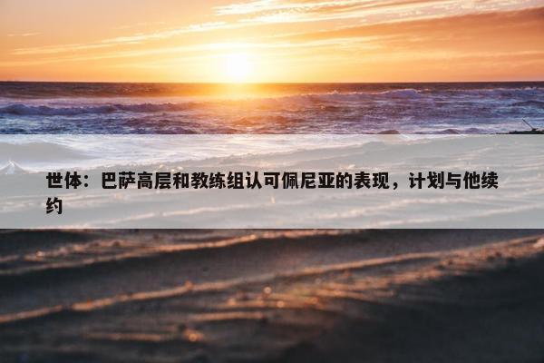 世体：巴萨高层和教练组认可佩尼亚的表现，计划与他续约