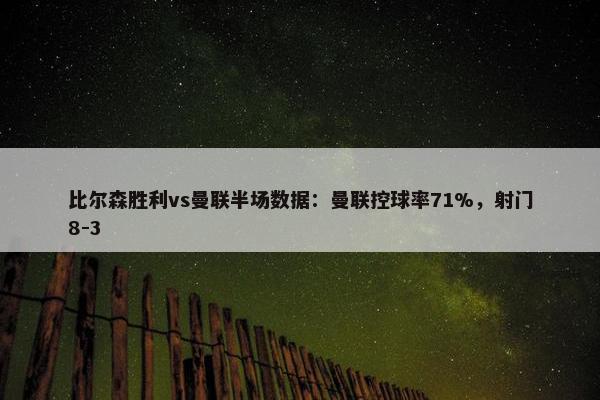 比尔森胜利vs曼联半场数据：曼联控球率71%，射门8-3