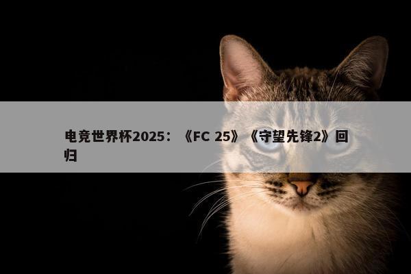 电竞世界杯2025：《FC 25》《守望先锋2》回归