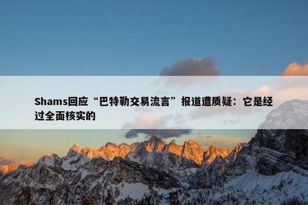 Shams回应“巴特勒交易流言”报道遭质疑：它是经过全面核实的