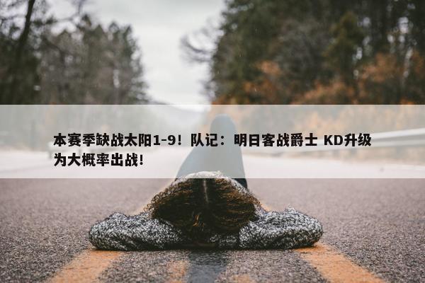 本赛季缺战太阳1-9！队记：明日客战爵士 KD升级为大概率出战！