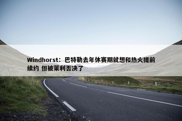 Windhorst：巴特勒去年休赛期就想和热火提前续约 但被莱利否决了