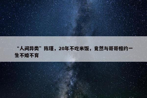 “人间异类”陈瑾，20年不吃米饭，竟然与哥哥相约一生不婚不育