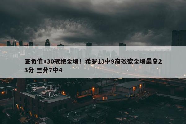 正负值+30冠绝全场！希罗13中9高效砍全场最高23分 三分7中4