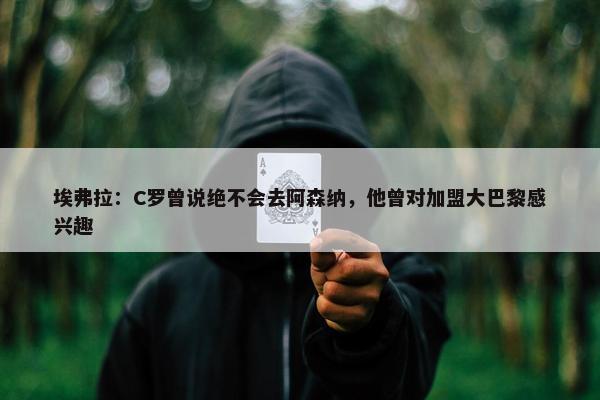 埃弗拉：C罗曾说绝不会去阿森纳，他曾对加盟大巴黎感兴趣