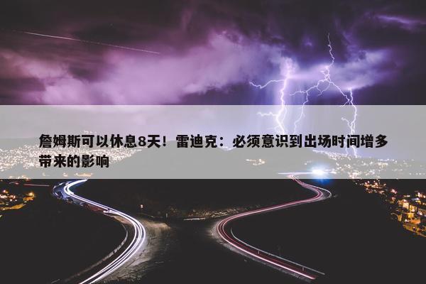 詹姆斯可以休息8天！雷迪克：必须意识到出场时间增多带来的影响