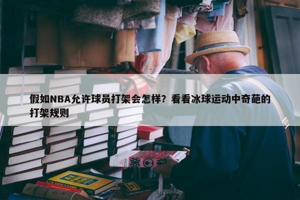 假如NBA允许球员打架会怎样？看看冰球运动中奇葩的打架规则