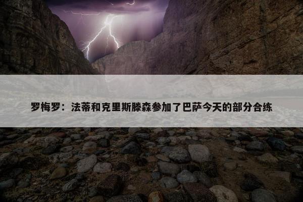 罗梅罗：法蒂和克里斯滕森参加了巴萨今天的部分合练