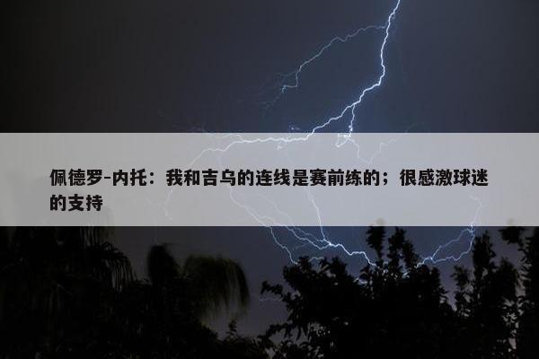 佩德罗-内托：我和吉乌的连线是赛前练的；很感激球迷的支持