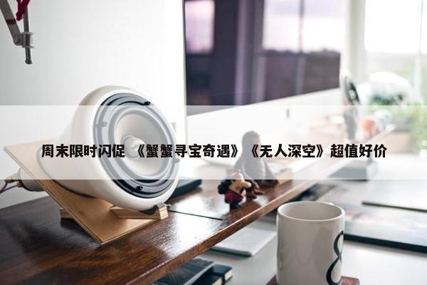 周末限时闪促 《蟹蟹寻宝奇遇》《无人深空》超值好价