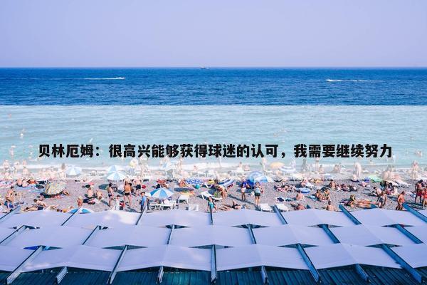 贝林厄姆：很高兴能够获得球迷的认可，我需要继续努力